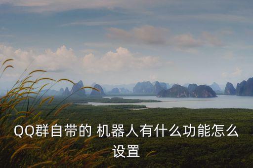 QQ群自帶的 機(jī)器人有什么功能怎么設(shè)置