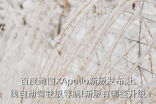 百度地圖XApollo新版發(fā)布,上線自動(dòng)駕駛級導(dǎo)航!新版有哪些升級