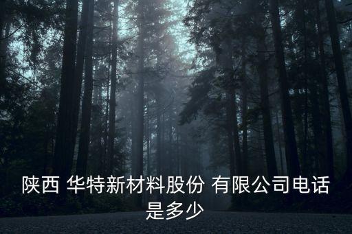 陜西 華特新材料股份 有限公司電話是多少
