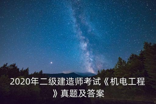2020年二級建造師考試《機電工程》真題及答案