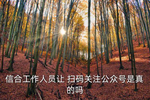 信合工作人員讓 掃碼關注公眾號是真的嗎