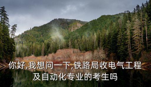 你好,我想問一下,鐵路局收電氣工程及自動化專業(yè)的考生嗎