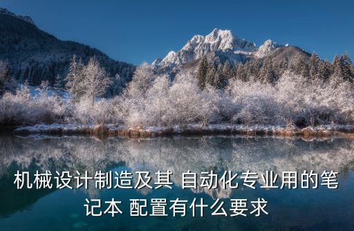 機(jī)械設(shè)計(jì)制造及其 自動化專業(yè)用的筆記本 配置有什么要求