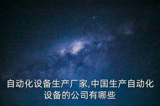 肥城自動(dòng)化設(shè)備生產(chǎn)廠家,中國生產(chǎn)自動(dòng)化設(shè)備的公司有哪些?