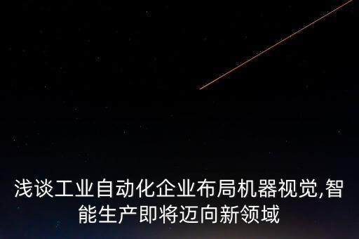 淺談工業(yè)自動化企業(yè)布局機器視覺,智能生產(chǎn)即將邁向新領域