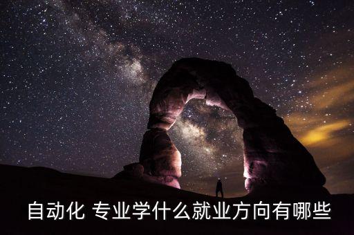  自動化 專業(yè)學(xué)什么就業(yè)方向有哪些