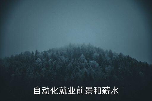 自動(dòng)化專(zhuān)業(yè)就業(yè)分析文檔,自動(dòng)化專(zhuān)業(yè)就業(yè)方向和薪水介紹