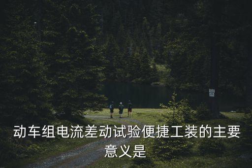  動(dòng)車組電流差動(dòng)試驗(yàn)便捷工裝的主要意義是