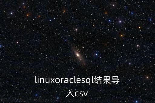 linuxoraclesql結(jié)果導(dǎo)入csv