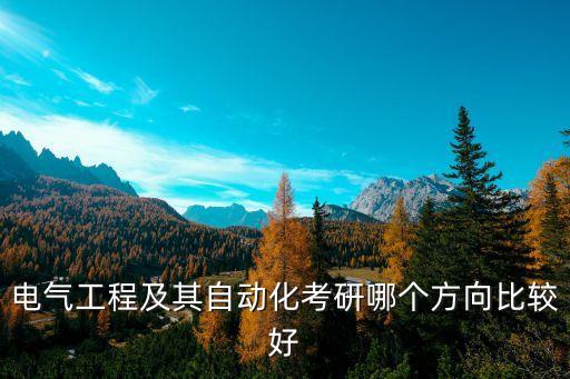 電氣工程及其自動化考研哪個方向比較好