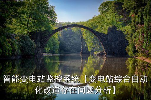 智能變電站監(jiān)控系統(tǒng)【變電站綜合自動(dòng)化改造存在問題分析】