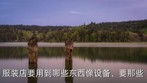 服裝店要用到哪些東西像設(shè)備、要那些