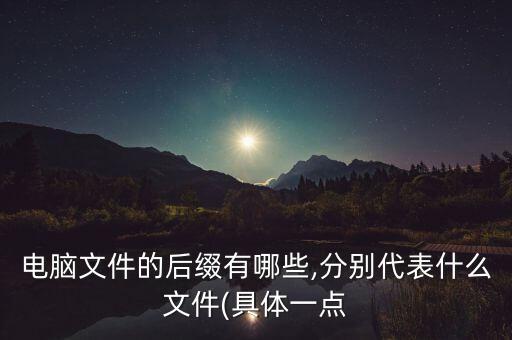 電腦文件的后綴有哪些,分別代表什么文件(具體一點(diǎn)
