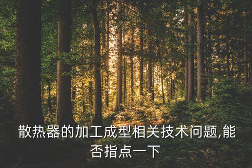  散熱器的加工成型相關(guān)技術(shù)問題,能否指點(diǎn)一下
