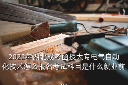 2022年湖北成考函授大專(zhuān)電氣自動(dòng)化技術(shù)怎么報(bào)名考試科目是什么就業(yè)前...