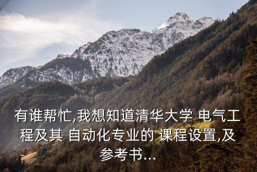 有誰幫忙,我想知道清華大學 電氣工程及其 自動化專業(yè)的 課程設置,及參考書...