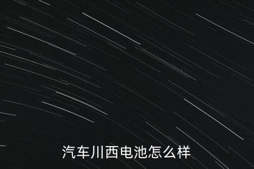 汽車川西電池怎么樣