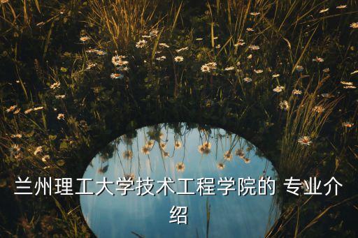 蘭州理工大學(xué)技術(shù)工程學(xué)院的 專業(yè)介紹