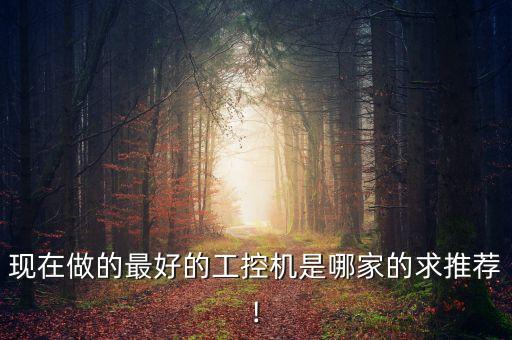 現(xiàn)在做的最好的工控機是哪家的求推薦!