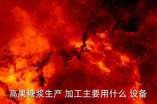 高果糖漿生產(chǎn) 加工主要用什么 設(shè)備
