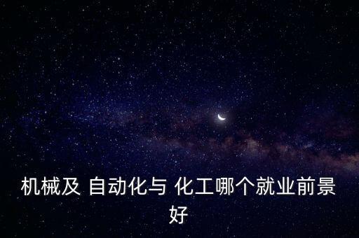 機械及 自動化與 化工哪個就業(yè)前景好