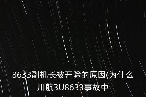8633副機(jī)長(zhǎng)被開(kāi)除的原因(為什么川航3U8633事故中