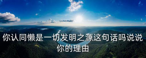 你認(rèn)同懶是一切發(fā)明之源這句話嗎說說你的理由