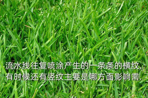 流水線往復(fù)噴涂產(chǎn)生的一條條的橫紋,有時候還有豎紋主要是哪方面影響需...
