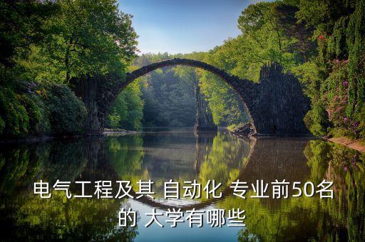 電氣工程及其 自動化 專業(yè)前50名的 大學有哪些