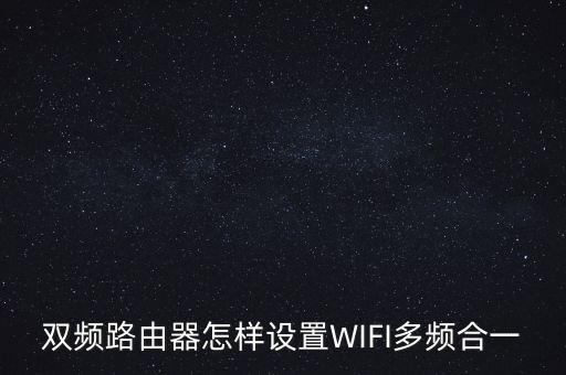 雙頻路由器怎樣設(shè)置WIFI多頻合一