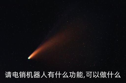 請電銷機(jī)器人有什么功能,可以做什么
