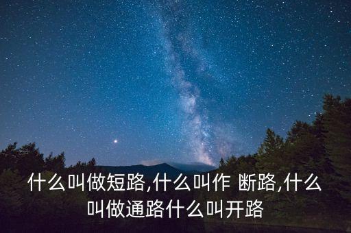 斷路,電路斷路、開路、短路的區(qū)別有哪些?
