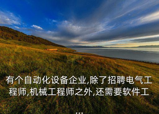 有個(gè)自動化設(shè)備企業(yè),除了招聘電氣工程師,機(jī)械工程師之外,還需要軟件工...