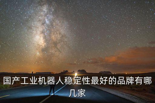 國產(chǎn)工業(yè)機(jī)器人穩(wěn)定性最好的品牌有哪幾家