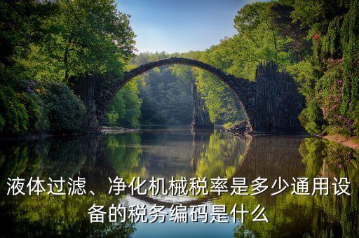 液體過濾、凈化機械稅率是多少通用設(shè)備的稅務(wù)編碼是什么