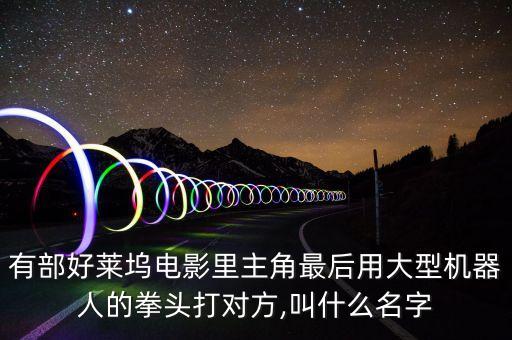 有部好萊塢電影里主角最后用大型機(jī)器人的拳頭打?qū)Ψ?叫什么名字