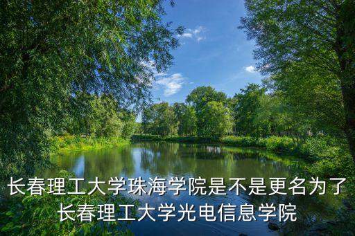 長(zhǎng)春理工大學(xué)珠海學(xué)院是不是更名為了長(zhǎng)春理工大學(xué)光電信息學(xué)院