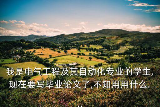 我是電氣工程及其自動化專業(yè)的學(xué)生,現(xiàn)在要寫畢業(yè)論文了,不知用用什么...