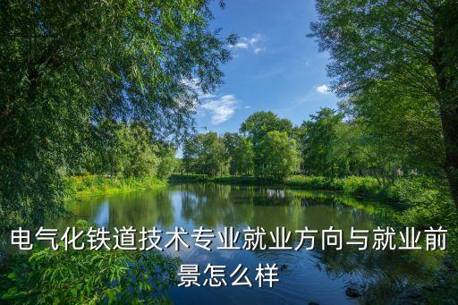 電氣化鐵道技術(shù)專業(yè)就業(yè)方向與就業(yè)前景怎么樣