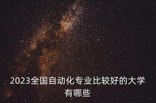 2023全國自動(dòng)化專業(yè)比較好的大學(xué)有哪些