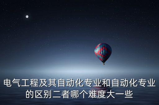 電氣工程與自動(dòng)化很差,電氣工程與自動(dòng)化碩士課程有何差別?