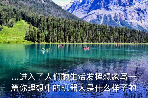...進入了人們的生活發(fā)揮想象寫一篇你理想中的機器人是什么樣子的