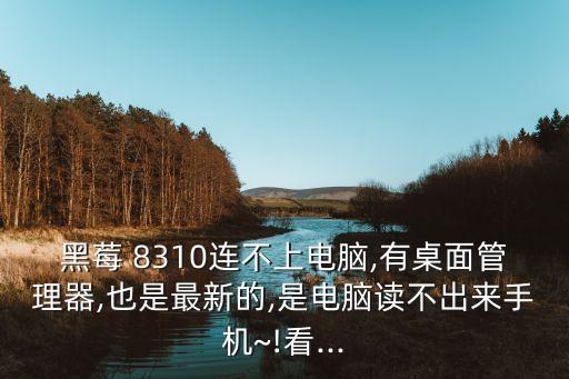 黑莓 8310連不上電腦,有桌面管理器,也是最新的,是電腦讀不出來手機~!看...