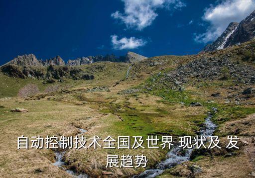 自動(dòng)控制技術(shù)全國(guó)及世界 現(xiàn)狀及 發(fā)展趨勢(shì)