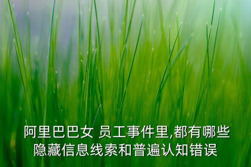  阿里巴巴女 員工事件里,都有哪些隱藏信息線索和普遍認(rèn)知錯(cuò)誤