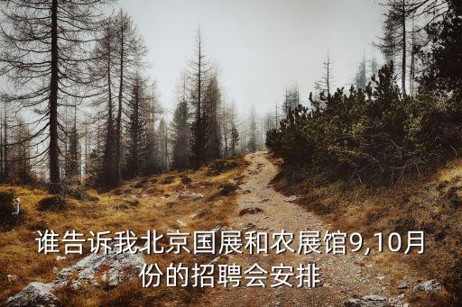誰告訴我北京國展和農(nóng)展館9,10月份的招聘會安排
