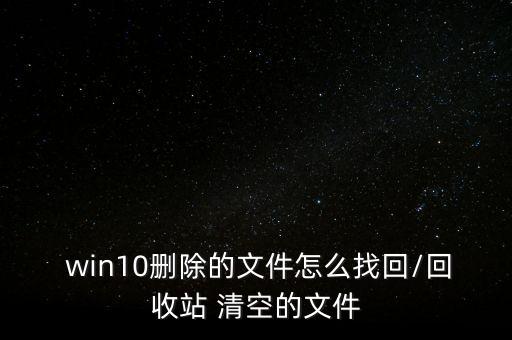  win10刪除的文件怎么找回/回收站 清空的文件