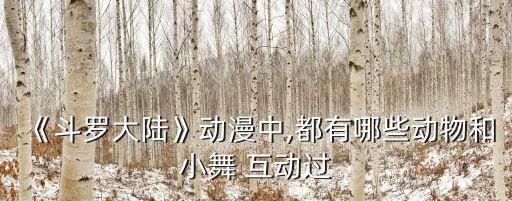 《斗羅大陸》動(dòng)漫中,都有哪些動(dòng)物和小舞 互動(dòng)過