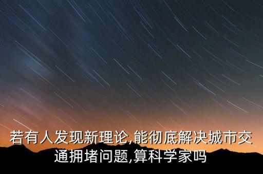 若有人發(fā)現(xiàn)新理論,能徹底解決城市交通擁堵問(wèn)題,算科學(xué)家嗎