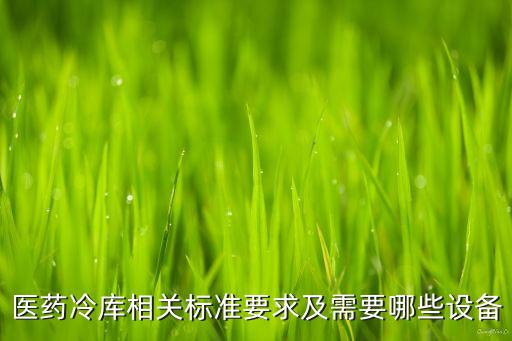 醫(yī)藥冷庫相關(guān)標(biāo)準(zhǔn)要求及需要哪些設(shè)備